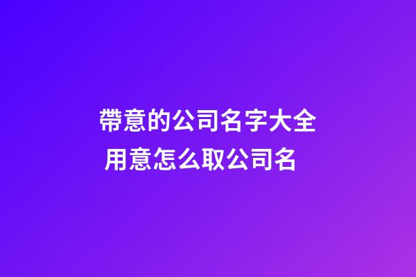 帶意的公司名字大全 用意怎么取公司名-第1張-公司起名-玄機派